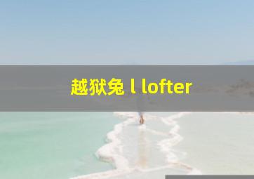 越狱兔 l lofter